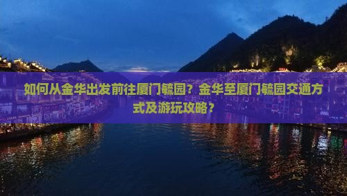 如何从金华出发前往厦门毓园？金华至厦门毓园交通方式及游玩攻略？