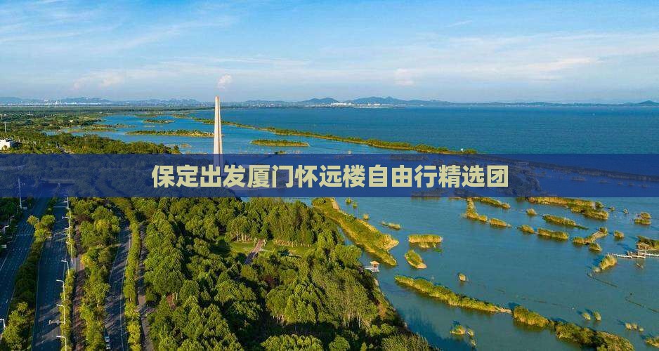 保定出发厦门怀远楼自由行精选团