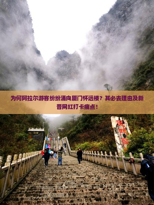 为何阿拉尔游客纷纷涌向厦门怀远楼？其必去理由及新晋网红打卡痛点！