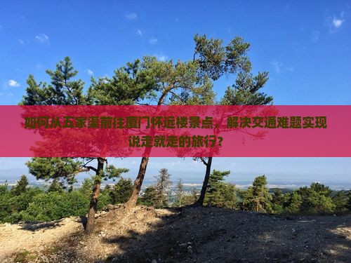 如何从五家渠前往厦门怀远楼景点，解决交通难题实现说走就走的旅行？