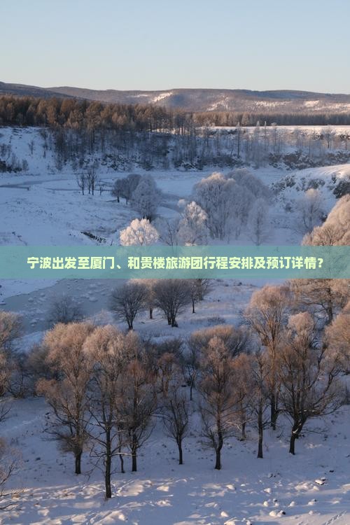 宁波出发至厦门、和贵楼旅游团行程安排及预订详情？