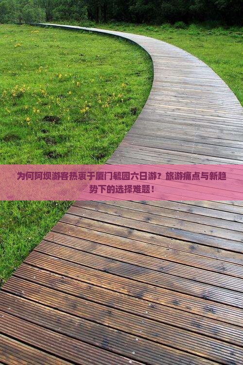 为何阿坝游客热衷于厦门毓园六日游？旅游痛点与新趋势下的选择难题！