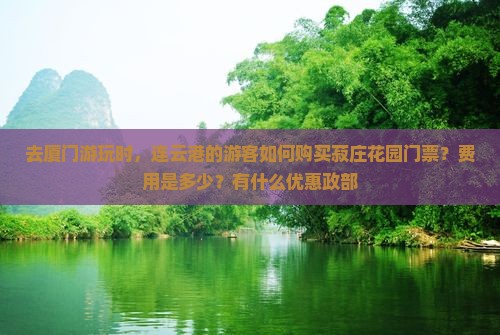 去厦门游玩时，连云港的游客如何购买菽庄花园门票？费用是多少？有什么优惠政部