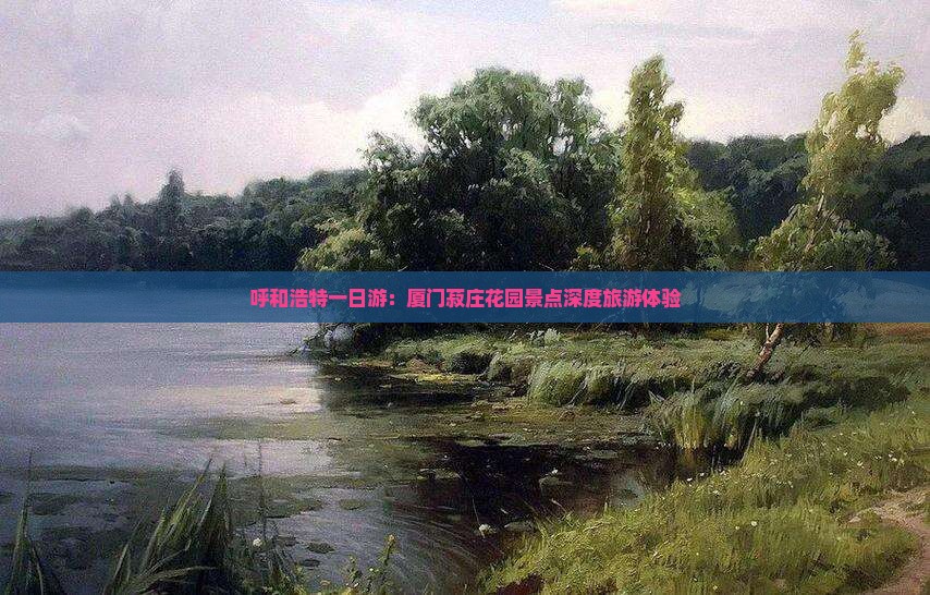 呼和浩特一日游：厦门菽庄花园景点深度旅游体验