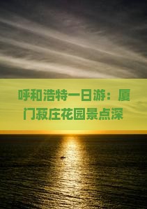 呼和浩特一日游：厦门菽庄花园景点深度旅游体验