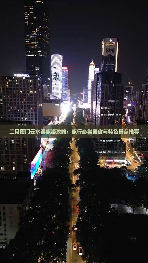 二月厦门云水谣旅游攻略：旅行必尝美食与特色景点推荐