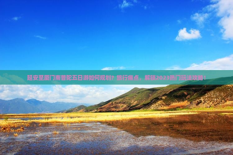 延安至厦门南普陀五日游如何规划？旅行痛点，解锁2023热门玩法攻略！