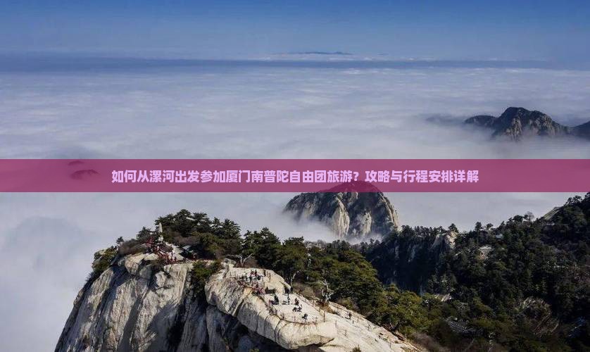 如何从漯河出发参加厦门南普陀自由团旅游？攻略与行程安排详解