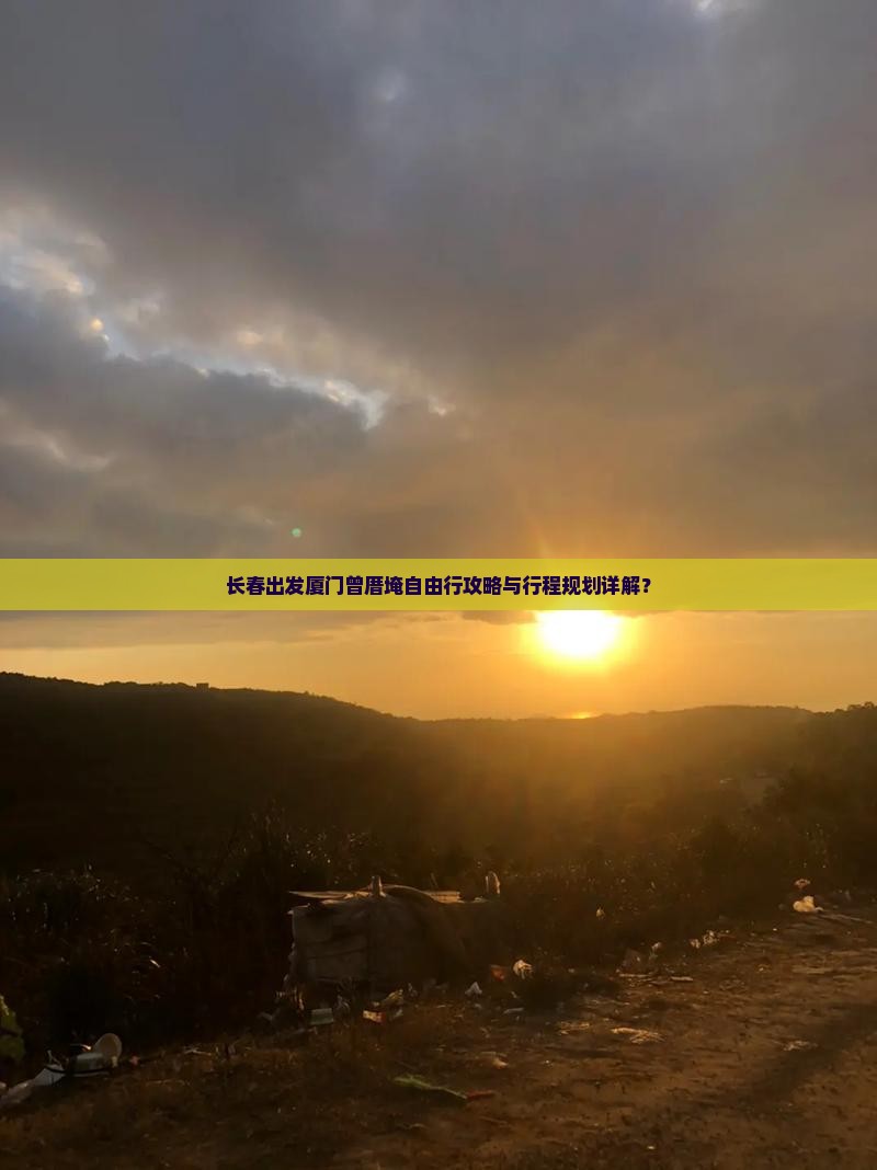 长春出发厦门曾厝埯自由行攻略与行程规划详解？