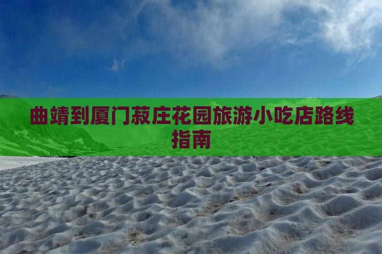 曲靖到厦门菽庄花园旅游小吃店路线指南 曲靖到厦门菽庄花园旅游小吃店路线指南