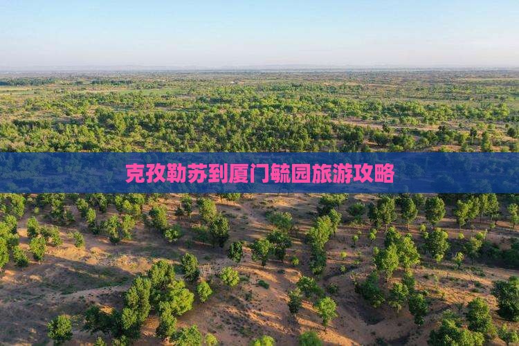 克孜勒苏到厦门毓园旅游攻略