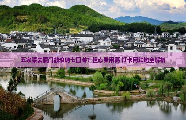 五家渠去厦门鼓浪屿七日游？担心费用高+打卡网红地全解析