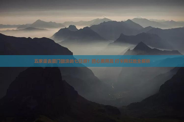 五家渠去厦门鼓浪屿七日游？担心费用高+打卡网红地全解析