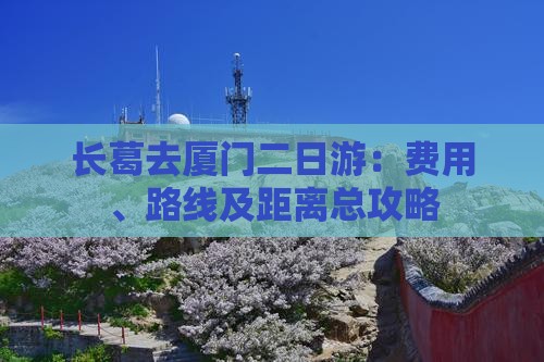 长葛去厦门二日游：费用、路线及距离总攻略