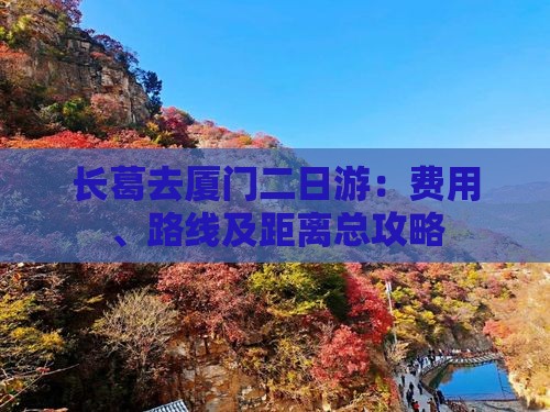 长葛去厦门二日游：费用、路线及距离总攻略