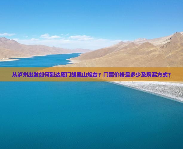 从泸州出发如何到达厦门胡里山炮台？门票价格是多少及购买方式？