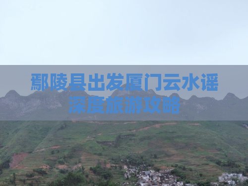 鄢陵县出发厦门云水谣深度旅游攻略