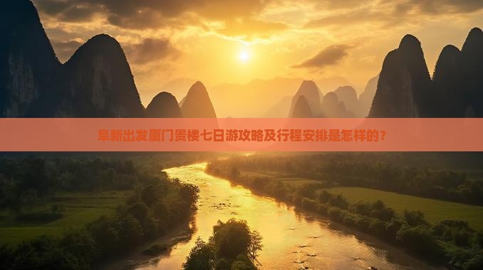 阜新出发厦门贵楼七日游攻略及行程安排是怎样的？