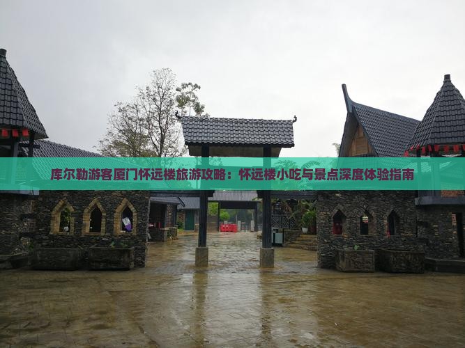 库尔勒游客厦门怀远楼旅游攻略：怀远楼小吃与景点深度体验指南