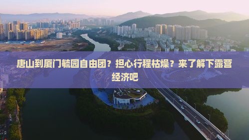 唐山到厦门毓园自由团？担心行程枯燥？来了解下露营经济吧