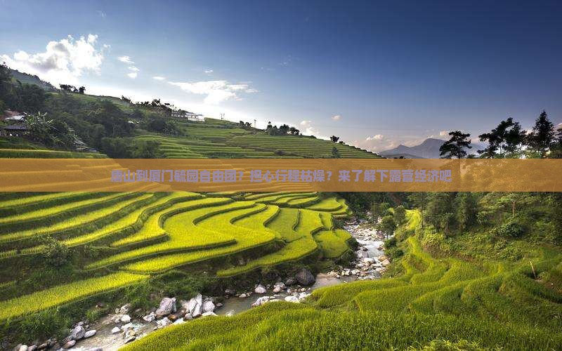 唐山到厦门毓园自由团？担心行程枯燥？来了解下露营经济吧