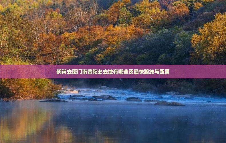 鹤岗去厦门南普陀必去地有哪些及最快路线与距离