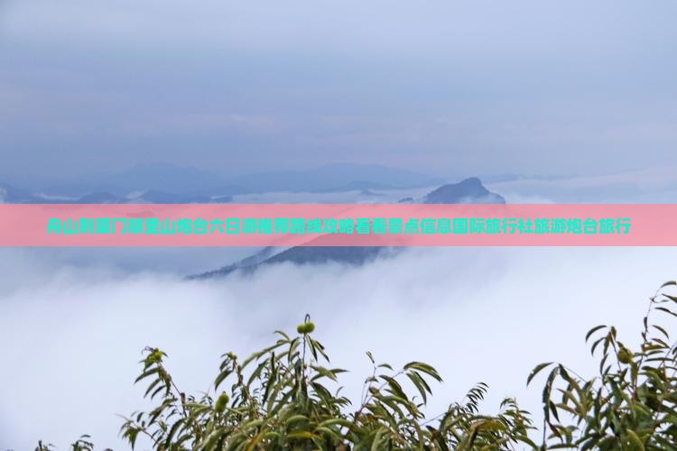 舟山到厦门胡里山炮台六日游推荐路线攻略看看景点信息国际旅行社旅游炮台旅行