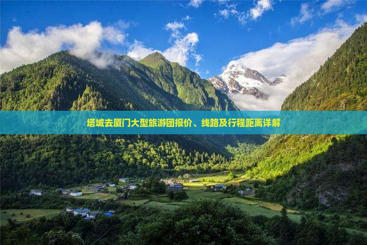 塔城去厦门大型旅游团报价、线路及行程距离详解