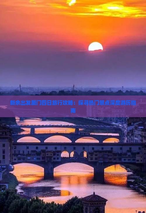 新余出发厦门四日旅行攻略：探寻热门景点深度游历指南