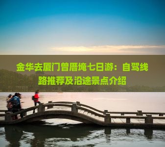 金华去厦门曾厝埯七日游：自驾线路推荐及沿途景点介绍