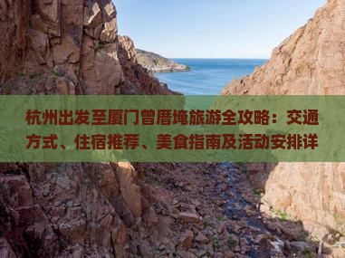 杭州出发至厦门曾厝埯旅游全攻略：交通方式、住宿推荐、美食指南及活动安排详解