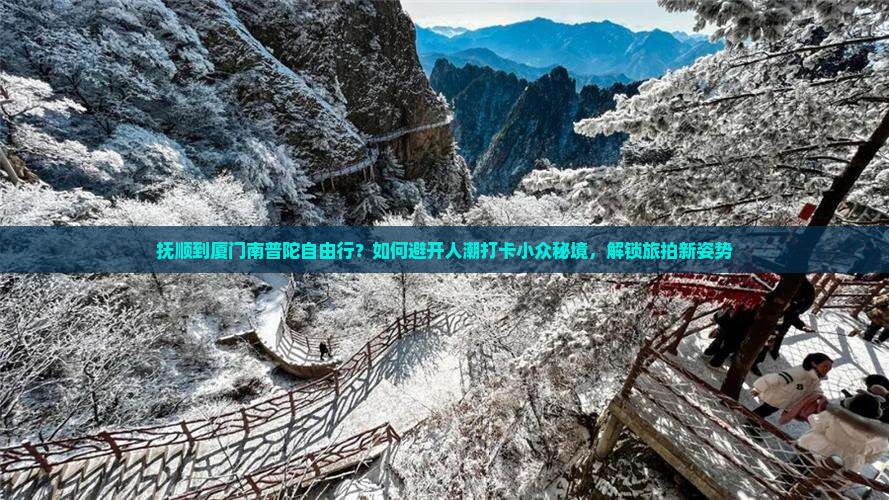 抚顺到厦门南普陀自由行？如何避开人潮打卡小众秘境，解锁旅拍新姿势