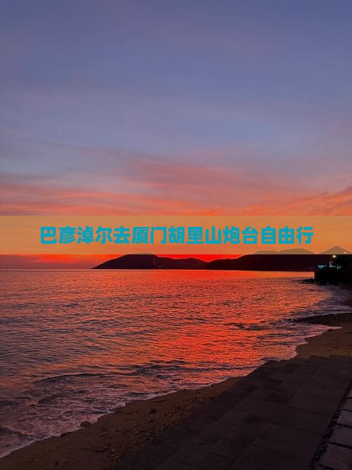 巴彦淖尔去厦门胡里山炮台自由行