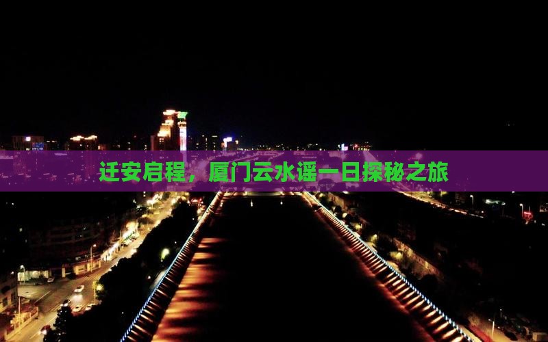 迁安启程，厦门云水谣一日探秘之旅
