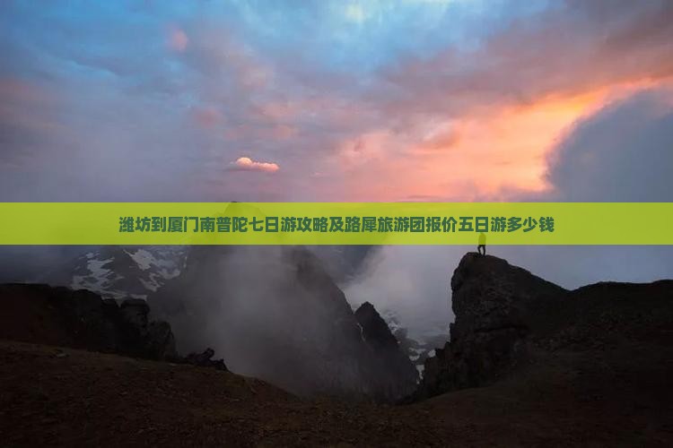 潍坊到厦门南普陀七日游攻略及路犀旅游团报价五日游多少钱