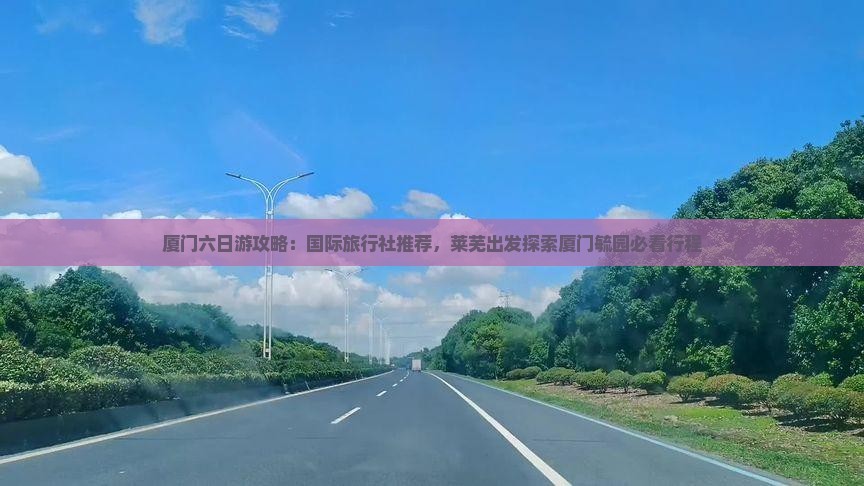 厦门六日游攻略：国际旅行社推荐，莱芜出发探索厦门毓园必看行程