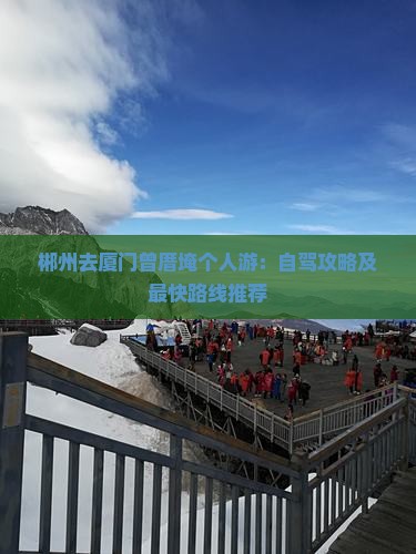郴州去厦门曾厝埯个人游：自驾攻略及最快路线推荐