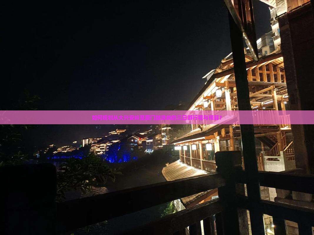 如何规划从大兴安岭至厦门鼓浪屿的三日游行程与预算？