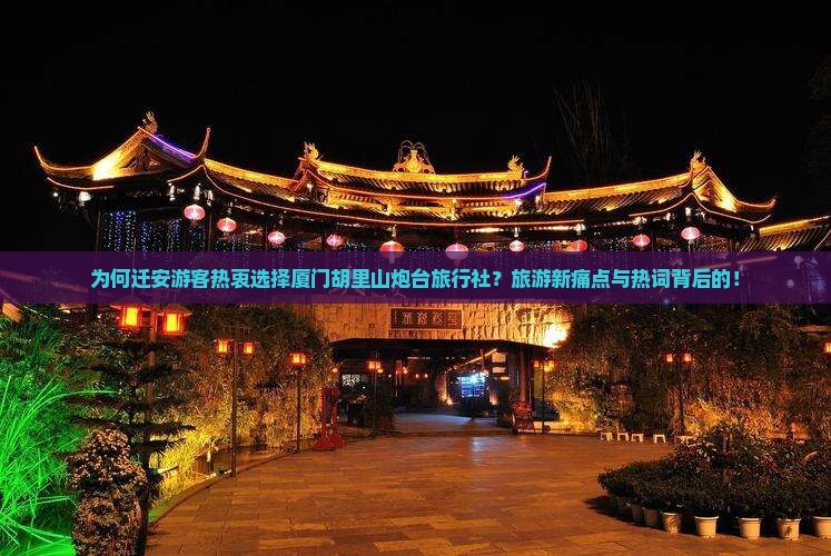 为何迁安游客热衷选择厦门胡里山炮台旅行社？旅游新痛点与热词背后的！