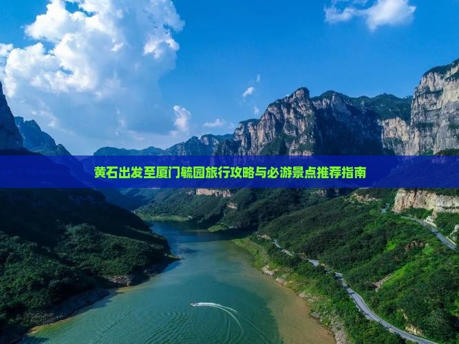 黄石出发至厦门毓园旅行攻略与必游景点推荐指南