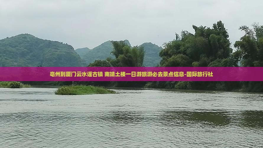 亳州到厦门云水谣古镇+南靖土楼一日游旅游必去景点信息-国际旅行社