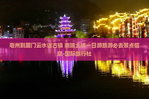 亳州到厦门云水谣古镇+南靖土楼一日游旅游必去景点信息-国际旅行社