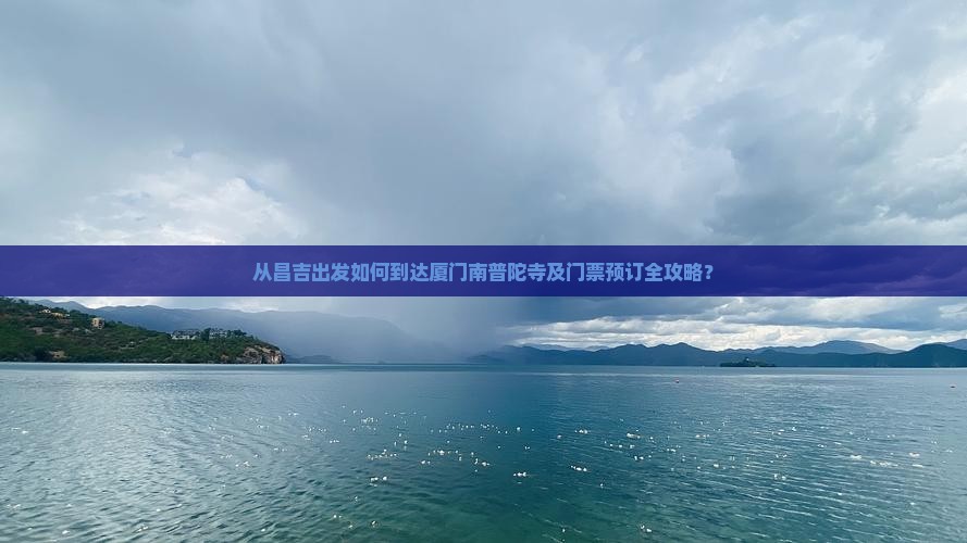 从昌吉出发如何到达厦门南普陀寺及门票预订全攻略？