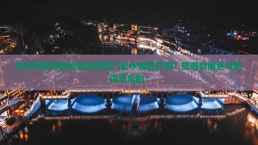为何黄南游客纷纷选择厦门云水谣四日游？旅游新痛点与热词背后的！