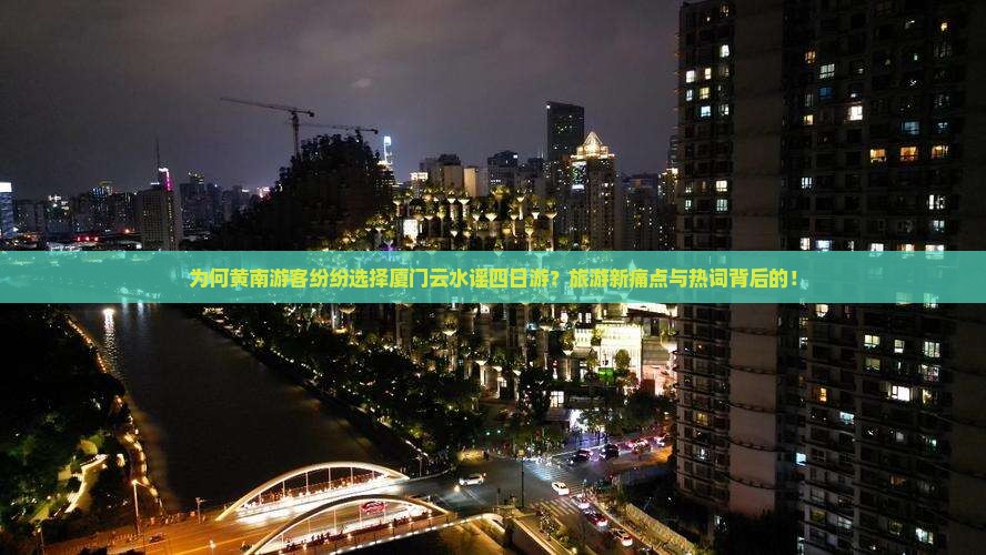为何黄南游客纷纷选择厦门云水谣四日游？旅游新痛点与热词背后的！