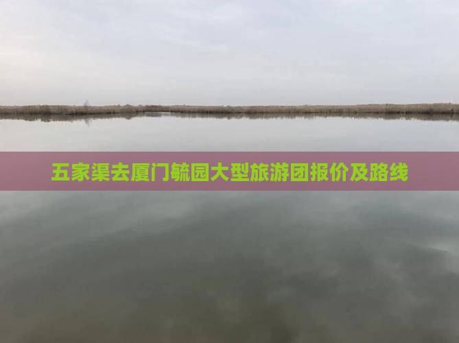 五家渠去厦门毓园大型旅游团报价及路线