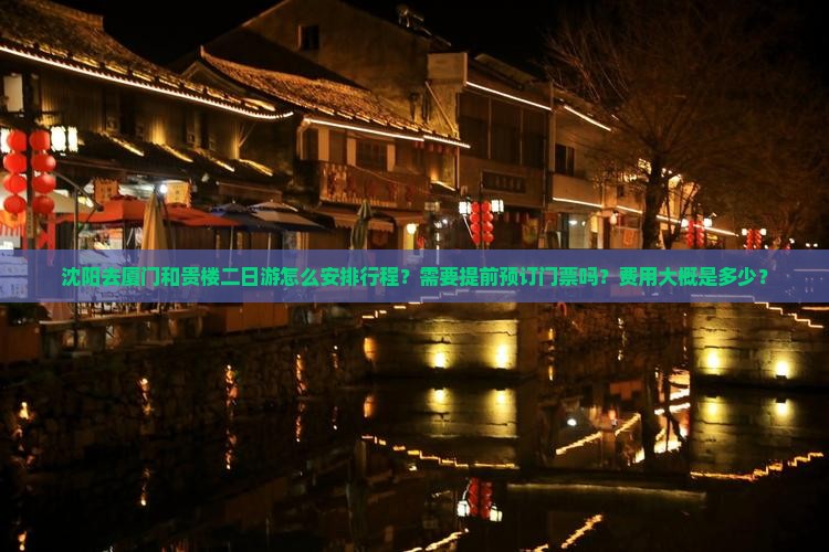 沈阳去厦门和贵楼二日游怎么安排行程？需要提前预订门票吗？费用大概是多少？