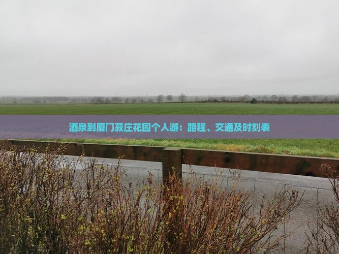 酒泉到厦门菽庄花园个人游：路程、交通及时刻表