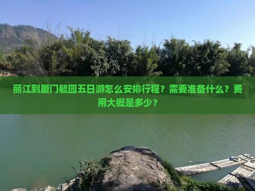 丽江到厦门毓园五日游怎么安排行程？需要准备什么？费用大概是多少？