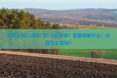 如何从铜仁去厦门打卡和贵楼？需要准备什么？行程怎么安排？